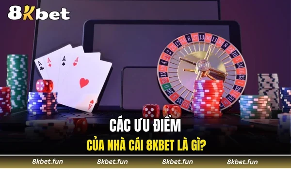 Các ưu điểm của nhà cái 8KBET là gì?
