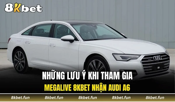 Những lưu ý khi tham gia megalive 8KBET nhận Audi A6
