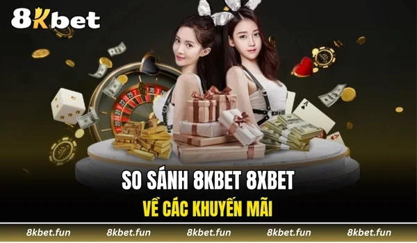 So sánh 8KBET 8XBET về các khuyến mãi
