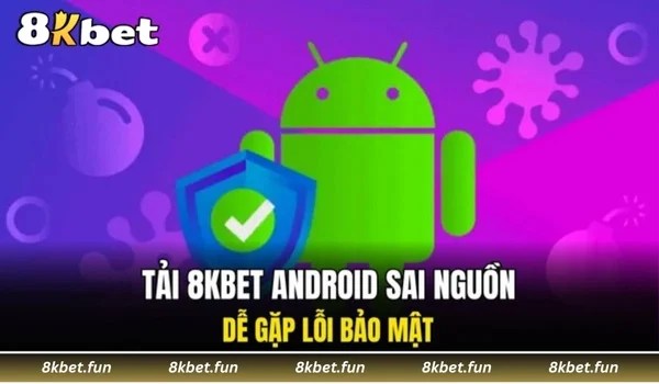 Tải 8KBET Android sai nguồn dễ gặp lỗi bảo mật