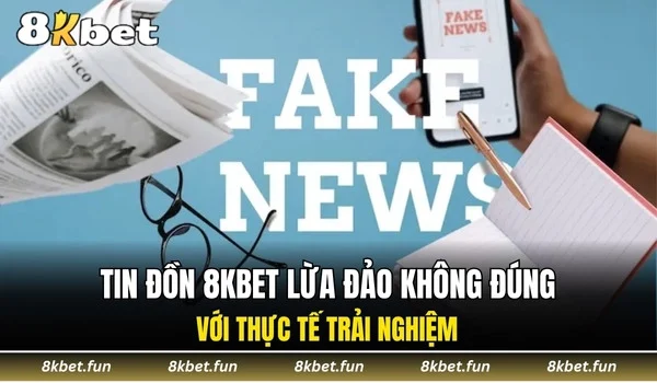 Tin đồn 8KBET lừa đảo không đúng với thực tế trải nghiệm